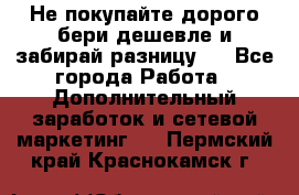 Не покупайте дорого,бери дешевле и забирай разницу!! - Все города Работа » Дополнительный заработок и сетевой маркетинг   . Пермский край,Краснокамск г.